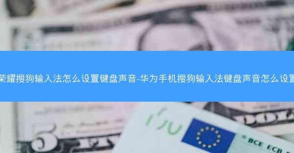荣耀搜狗输入法怎么设置键盘声音-华为手机搜狗输入法键盘声音怎么设置