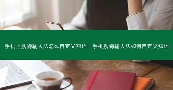 手机上搜狗输入法怎么自定义短语—手机搜狗输入法如何自定义短语
