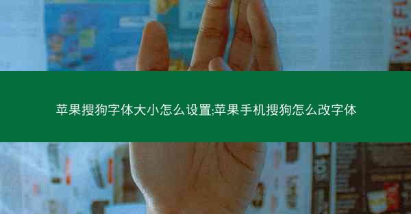 苹果搜狗字体大小怎么设置;苹果手机搜狗怎么改字体