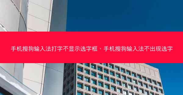 手机搜狗输入法打字不显示选字框、手机搜狗输入法不出现选字