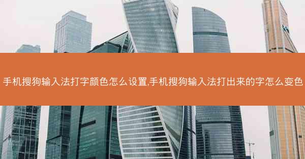 手机搜狗输入法打字颜色怎么设置,手机搜狗输入法打出来的字怎么变色