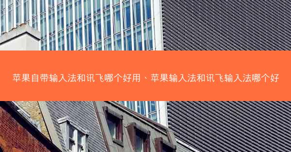 苹果自带输入法和讯飞哪个好用、苹果输入法和讯飞输入法哪个好