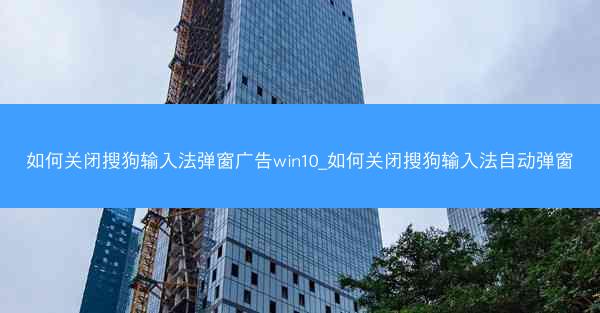 如何关闭搜狗输入法弹窗广告win10_如何关闭搜狗输入法自动弹窗
