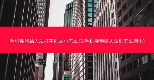 手机搜狗输入法打字框太小怎么办(手机搜狗输入法框怎么调小)