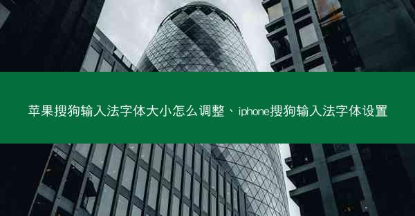 苹果搜狗输入法字体大小怎么调整、iphone搜狗输入法字体设置