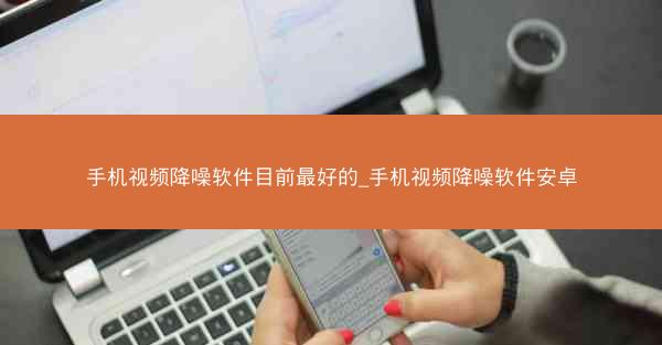 手机视频降噪软件目前最好的_手机视频降噪软件安卓