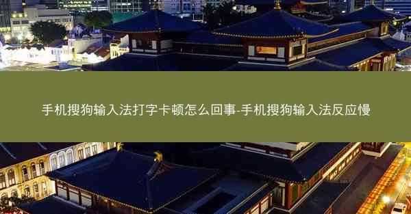 手机搜狗输入法打字卡顿怎么回事-手机搜狗输入法反应慢
