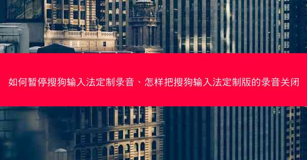 如何暂停搜狗输入法定制录音、怎样把搜狗输入法定制版的录音关闭