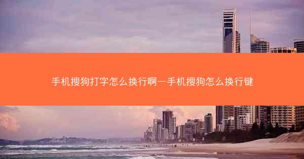手机搜狗打字怎么换行啊—手机搜狗怎么换行键