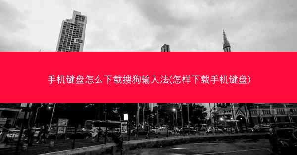 手机键盘怎么下载搜狗输入法(怎样下载手机键盘)