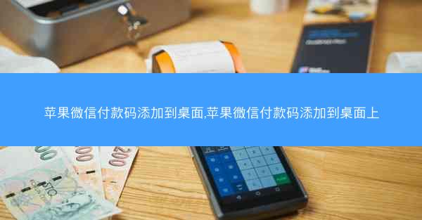 苹果微信付款码添加到桌面,苹果微信付款码添加到桌面上