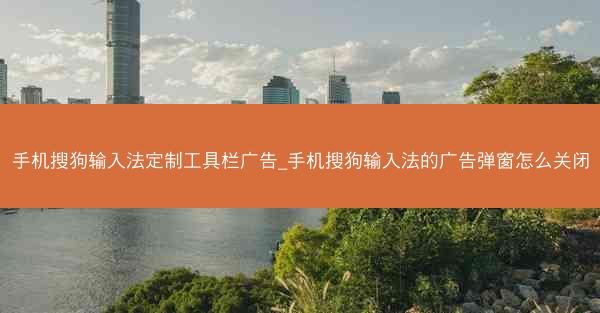 手机搜狗输入法定制工具栏广告_手机搜狗输入法的广告弹窗怎么关闭
