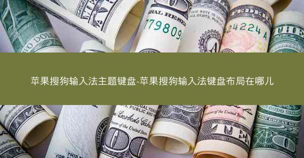 苹果搜狗输入法主题键盘-苹果搜狗输入法键盘布局在哪儿
