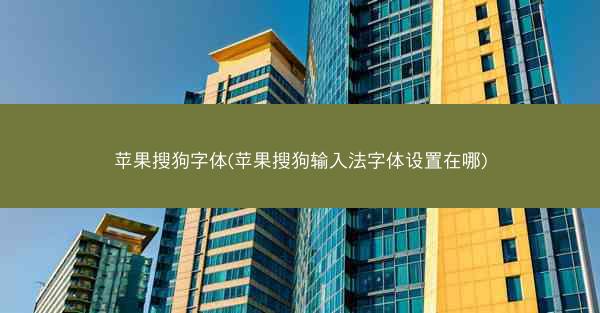 苹果搜狗字体(苹果搜狗输入法字体设置在哪)