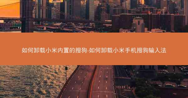如何卸载小米内置的搜狗-如何卸载小米手机搜狗输入法
