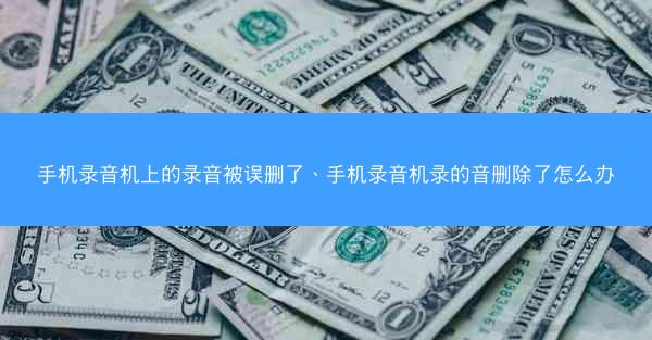 手机录音机上的录音被误删了、手机录音机录的音删除了怎么办