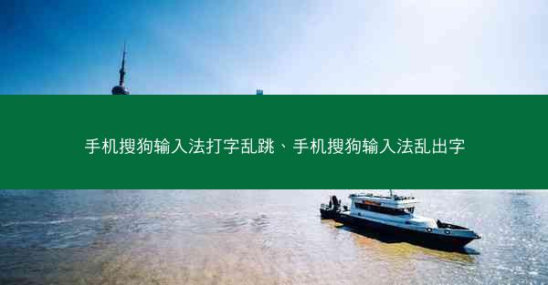 手机搜狗输入法打字乱跳、手机搜狗输入法乱出字