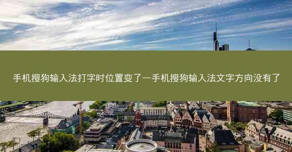 手机搜狗输入法打字时位置变了—手机搜狗输入法文字方向没有了