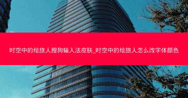 时空中的绘旅人搜狗输入法皮肤_时空中的绘旅人怎么改字体颜色