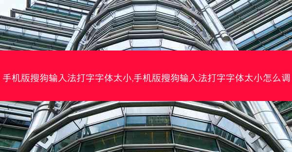 手机版搜狗输入法打字字体太小,手机版搜狗输入法打字字体太小怎么调