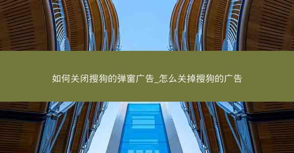 如何关闭搜狗的弹窗广告_怎么关掉搜狗的广告
