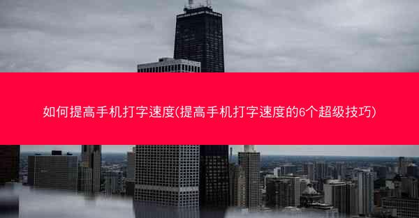 如何提高手机打字速度(提高手机打字速度的6个超级技巧)