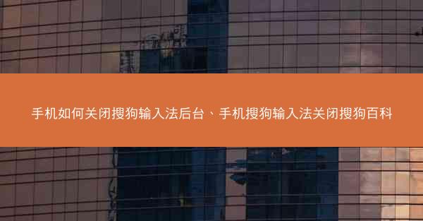 手机如何关闭搜狗输入法后台、手机搜狗输入法关闭搜狗百科