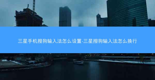 三星手机搜狗输入法怎么设置-三星搜狗输入法怎么换行