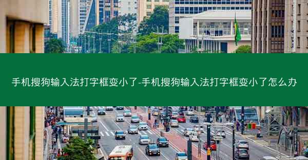 手机搜狗输入法打字框变小了-手机搜狗输入法打字框变小了怎么办