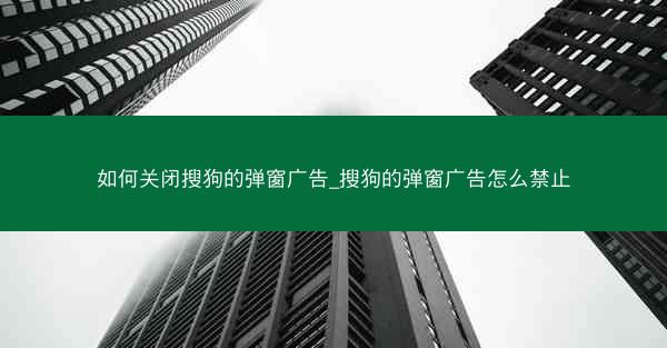 如何关闭搜狗的弹窗广告_搜狗的弹窗广告怎么禁止