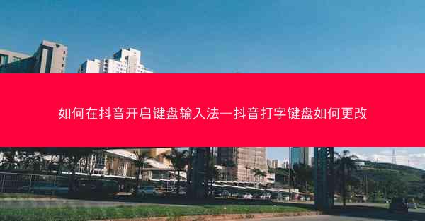 如何在抖音开启键盘输入法—抖音打字键盘如何更改