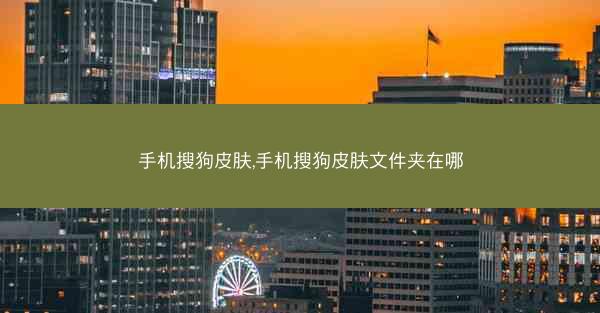 手机搜狗皮肤,手机搜狗皮肤文件夹在哪