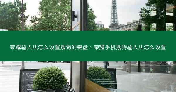 荣耀输入法怎么设置搜狗的键盘、荣耀手机搜狗输入法怎么设置