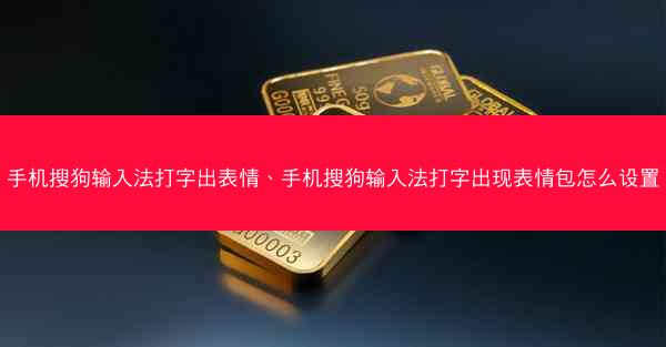 手机搜狗输入法打字出表情、手机搜狗输入法打字出现表情包怎么设置