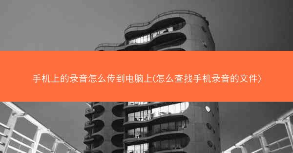 手机上的录音怎么传到电脑上(怎么查找手机录音的文件)