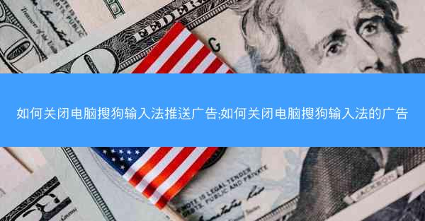 如何关闭电脑搜狗输入法推送广告;如何关闭电脑搜狗输入法的广告