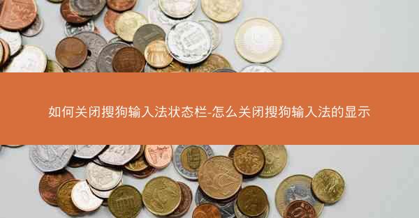 如何关闭搜狗输入法状态栏-怎么关闭搜狗输入法的显示