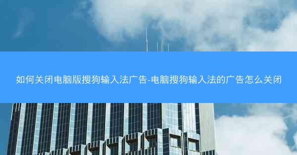 如何关闭电脑版搜狗输入法广告-电脑搜狗输入法的广告怎么关闭