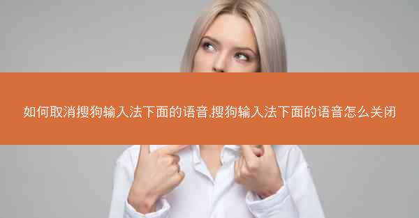 如何取消搜狗输入法下面的语音,搜狗输入法下面的语音怎么关闭