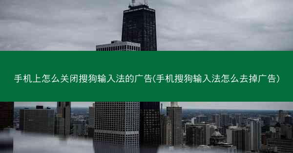 手机上怎么关闭搜狗输入法的广告(手机搜狗输入法怎么去掉广告)