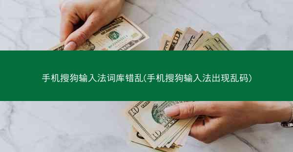 手机搜狗输入法词库错乱(手机搜狗输入法出现乱码)