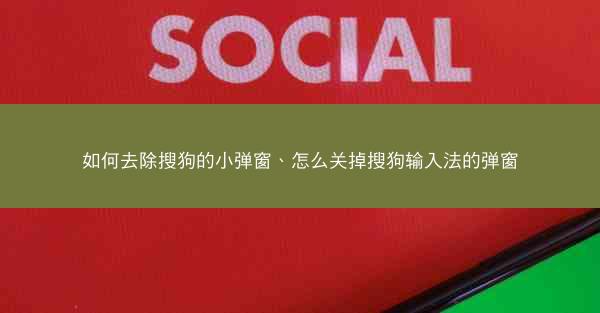 如何去除搜狗的小弹窗、怎么关掉搜狗输入法的弹窗