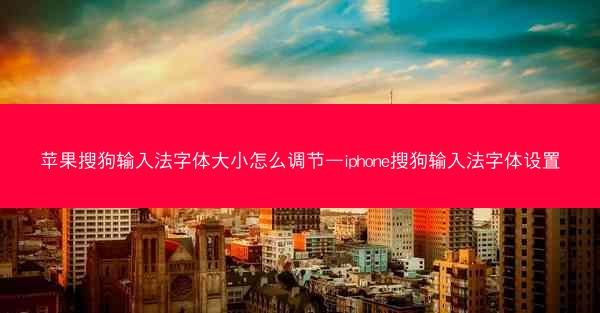 苹果搜狗输入法字体大小怎么调节—iphone搜狗输入法字体设置
