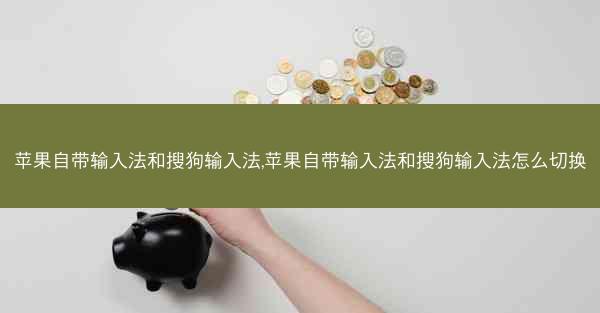 苹果自带输入法和搜狗输入法,苹果自带输入法和搜狗输入法怎么切换