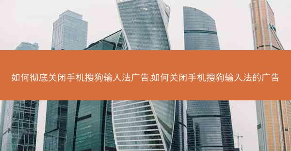 如何彻底关闭手机搜狗输入法广告,如何关闭手机搜狗输入法的广告