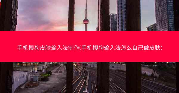 手机搜狗皮肤输入法制作(手机搜狗输入法怎么自己做皮肤)