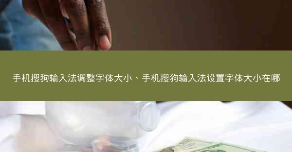 手机搜狗输入法调整字体大小、手机搜狗输入法设置字体大小在哪