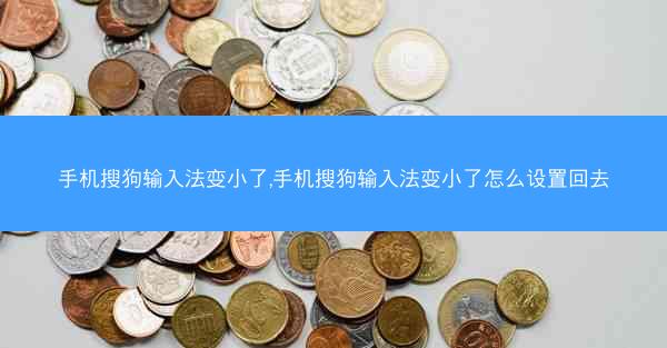 手机搜狗输入法变小了,手机搜狗输入法变小了怎么设置回去