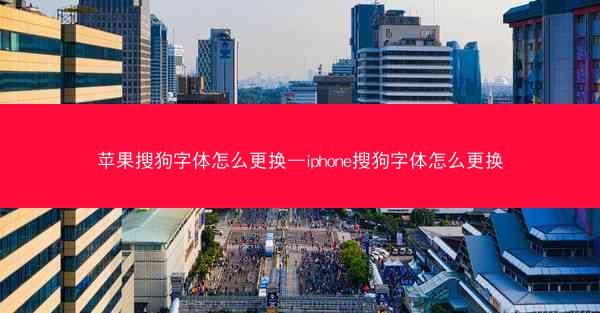 苹果搜狗字体怎么更换—iphone搜狗字体怎么更换