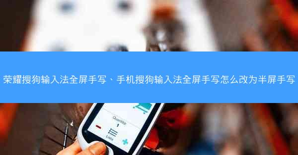 荣耀搜狗输入法全屏手写、手机搜狗输入法全屏手写怎么改为半屏手写